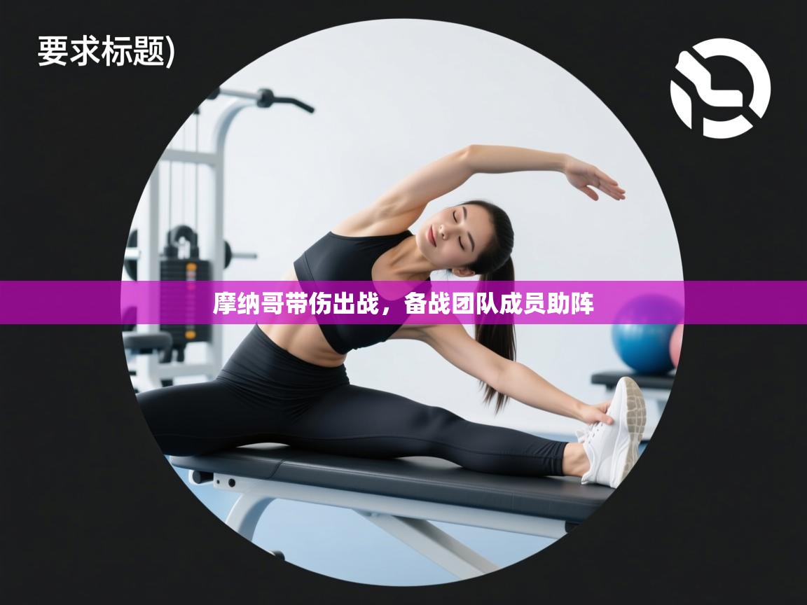 摩纳哥带伤出战,备战团队成员助阵 第2张