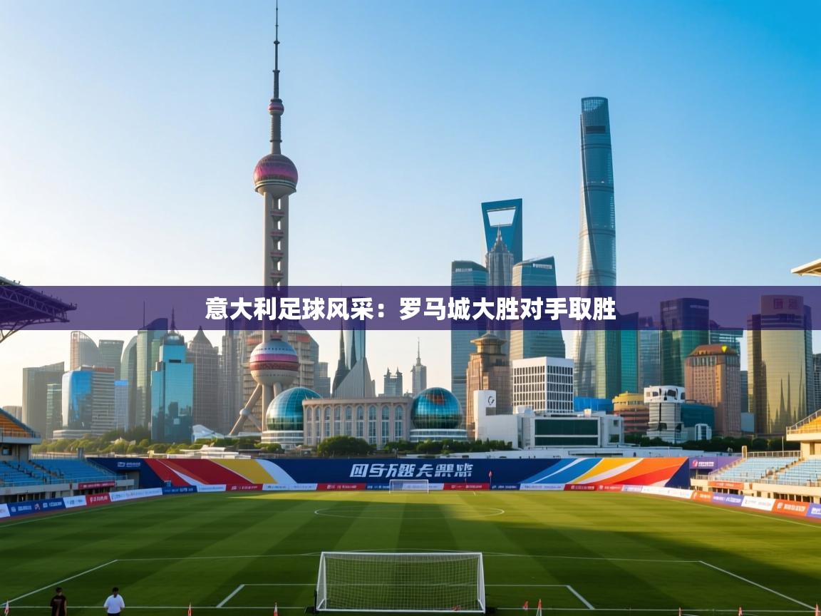 意大利足球风采：罗马城大胜对手取胜  第2张