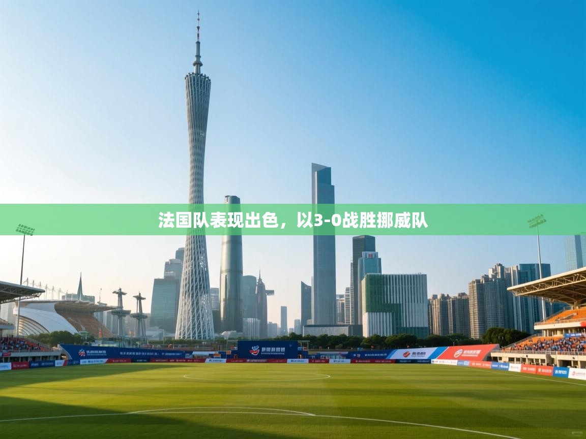 法国队表现出色，以3-0战胜挪威队  第1张