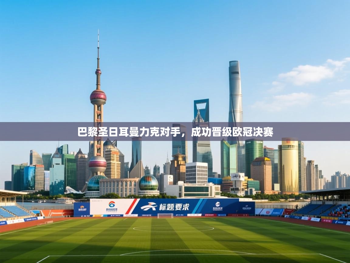 巴黎圣日耳曼力克对手，成功晋级欧冠决赛