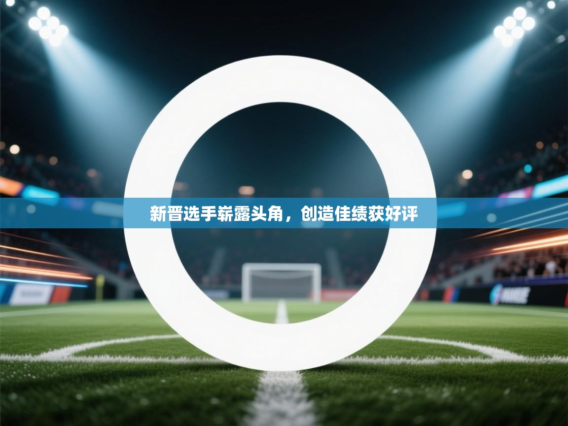 新晋选手崭露头角，创造佳绩获好评  第2张