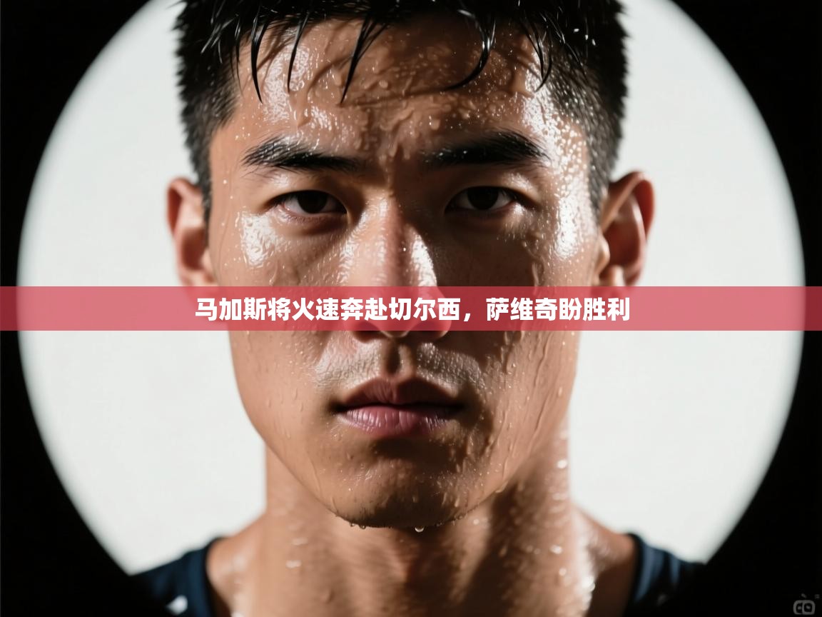 马加斯将火速奔赴切尔西，萨维奇盼胜利