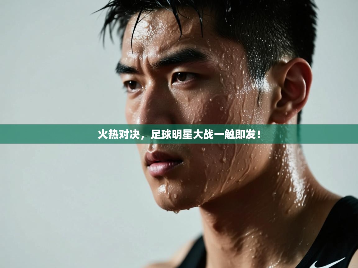 火热对决,足球明星大战一触即发! 第2张