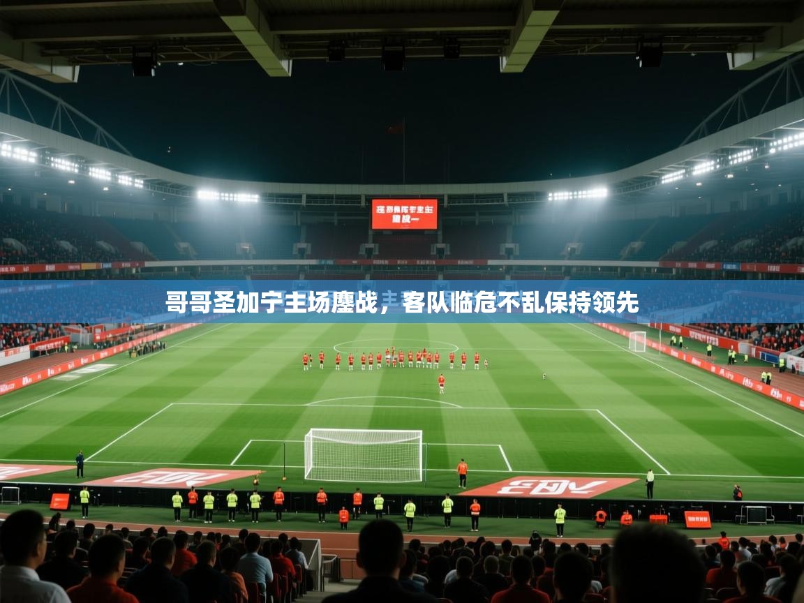 哥哥圣加宁主场鏖战,客队临危不乱保持领先 第1张