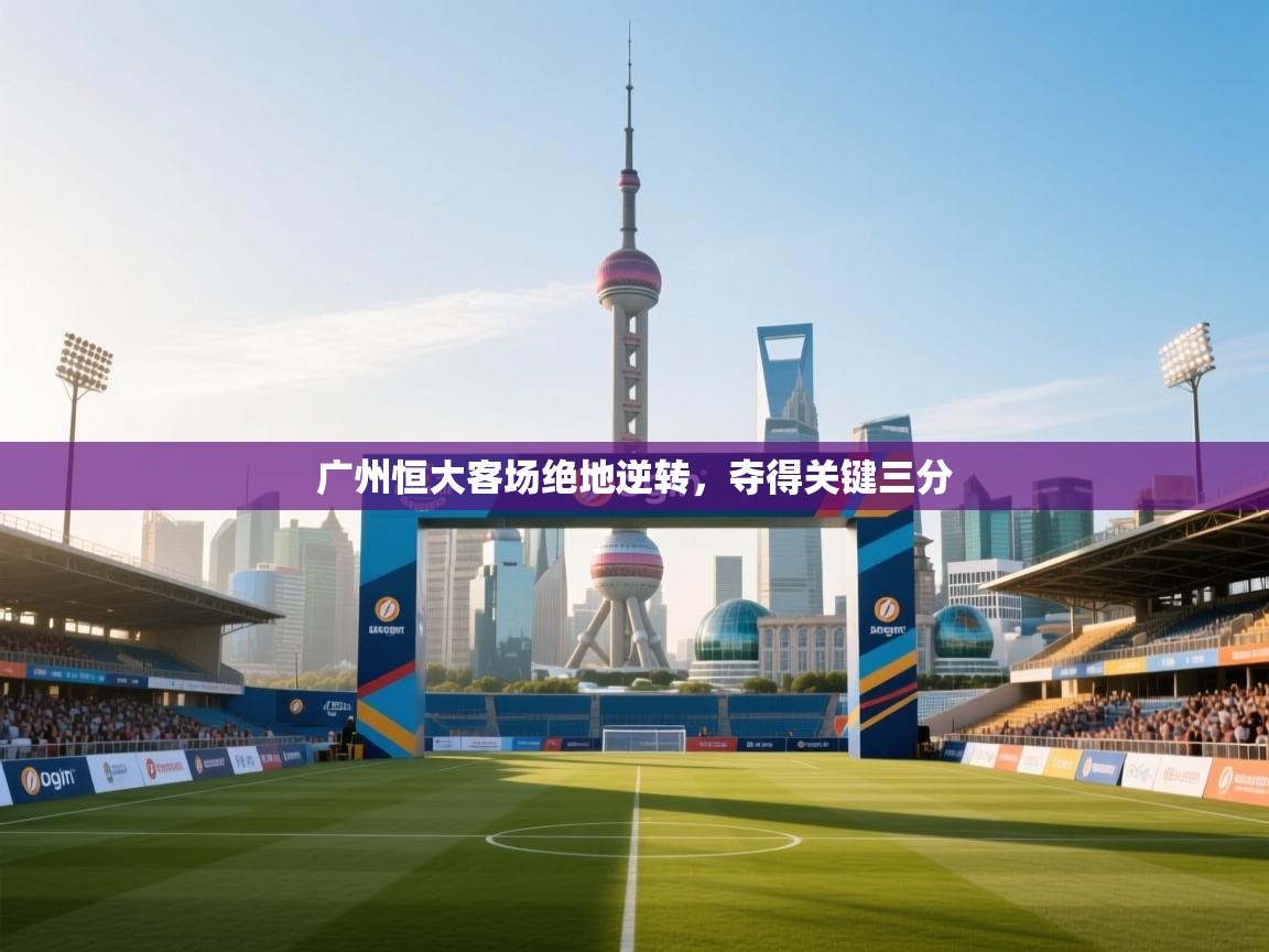 广州恒大客场绝地逆转，夺得关键三分